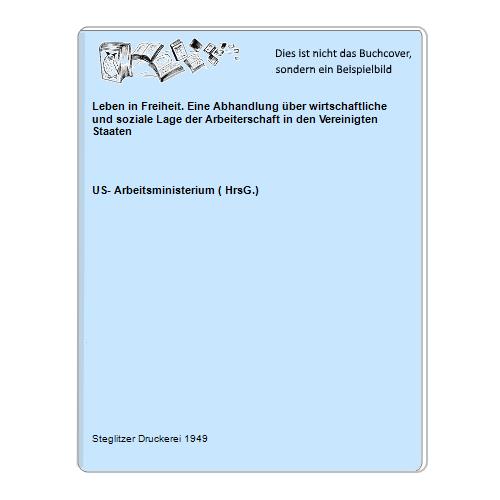 US- Arbeitsministerium ( HrsG.) - Leben in Freiheit. Eine Abhandlung ber wirtschaftliche und soziale Lage der Arbeiterschaft in den Vereinigten Staaten