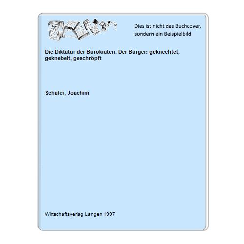 Schfer, Joachim - Die Diktatur der Brokraten. Der Brger: geknechtet, geknebelt, geschrpft