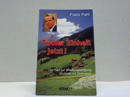 Pahl, Franz - Tiroler Einheit - jetzt! Der Plan zur Wiedervereinigung Sdtirols mit sterreich