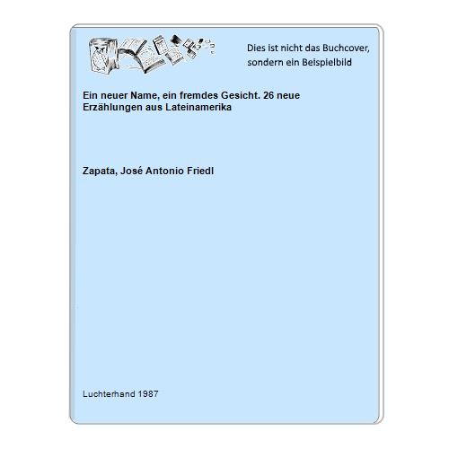 Zapata, Jos Antonio Friedl - Ein neuer Name, ein fremdes Gesicht. 26 neue Erzhlungen aus Lateinamerika