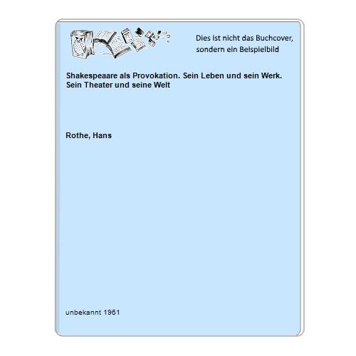 Rothe, Hans - Shakespeaare als Provokation. Sein Leben und sein Werk. Sein Theater und seine Welt