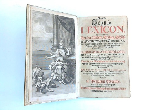 Hederiche, M. Benjamin - Reales Schul-Lexicon, Worinne nicht allein Von den Laendern, Staedten, Schloessern, Meeren, Seen, Fluessen, Brunnen u. d. g. wie auch von den Zeiten, Voelckern, Geschlechten, Personen, alten Gebraeuchen und Seltenheiten, Goettern, Goettinen und anderen zur Geographie, Chronologie, Genealogie, Historie, Notitia Auctorum, den Antiquitaeten und der Mythologie gehoerigen Merckwuerdigkeiten, Derer in den Griechischen und Lateinischen auf Schulen ueblichen Auctoribus classicis Meldung geschiehet; Sondern auch Was von Technicis aus der Grammatica, Rhetorica, Logica und Poetica der studirenden Jugend insonderheit zu wissen dienlich, mit seinen Definitionibus und Exempeln zugaenglich erlaeutert wird