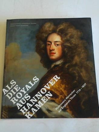 Niederschsisches Landesmuseum Hannover (Hrsg.) - Als die Royals aus Hannover kamen. Hannovers Herrscher auf Englands Thron 1714-1837