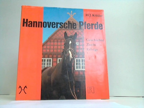 Khler, Hans Joachim - Hannoversche Pferde. Geschichte - Zucht - Erfolge