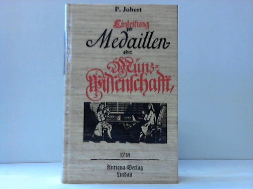 Einleitung zur Medaillen- oder Mnzwissenschaft - Zum Unterricht fr die jenige/welche zu einer grndlichen Erkenntnis sowohl der Antiquen/als Modernen Mnzen/gelangen wollen/nach der letzten Pariser Edition
