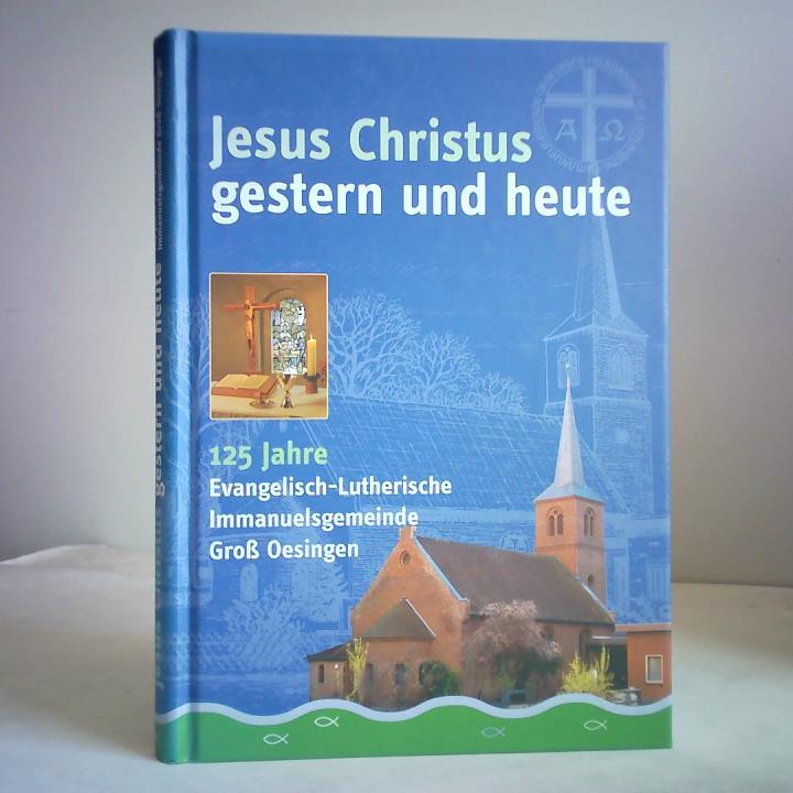 Immanuelsgemeinde der Selbstndigen Evangelisch-Lutherischen Kirche - Jesus Christus gestern und heute. 125 Jahre Evangelisch-Lutherische Immanuelsgemeinde Gro Oesingen