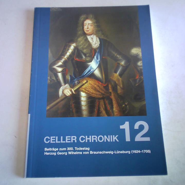 Museumsverein Celle e.V. - Celler Chronik, Band 12. Beitrge zum 300. Todestag Herzog Georg Wilhelms von Braunschweig-Lneburg (1624 - 1705)