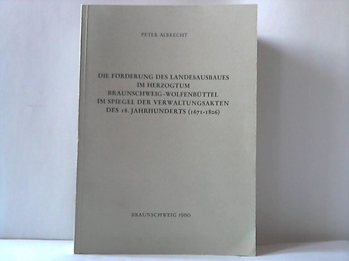 Braunschweig-Wolfenbttel - Albrecht, Peter - Die Frderung des Landesausbaues im Herzogtum Braunschweig-Wolfenbttel im Spiegel der Verwaltungsakten des 18. Jahrhunderts (1671-1806)