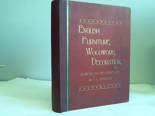 Strange, Thomas Arthur - English furniture, decorationm woodwork & allied arts during the last half of the Seventeenth Century. The whole of the eighteenth century, and the earlier part of the Nineteenth