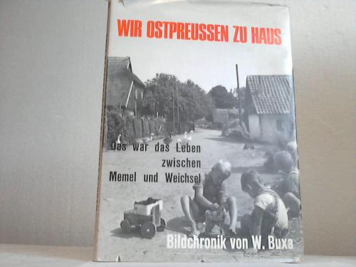 Ostpreuen - Buxa, Werner - Wir Ostpreussen zu Haus. Das war das Leben zwischen Memel und Weichsel. Eine Bilddokumentation