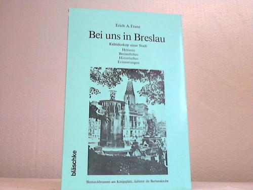 Schlesien - Franz, Erich A. - Bei uns in Breslau. Kaleidoskop einer Stadt. Heiteres, Besinnliches, Historisches, Erinnerungen