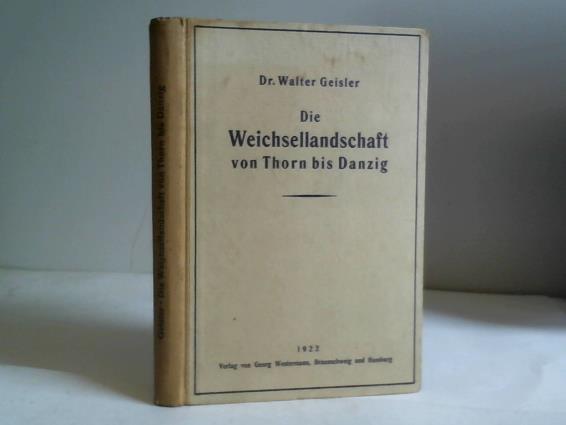 Geisler, Walter - Die Weichsellandschaft von Thorn bis Danzig