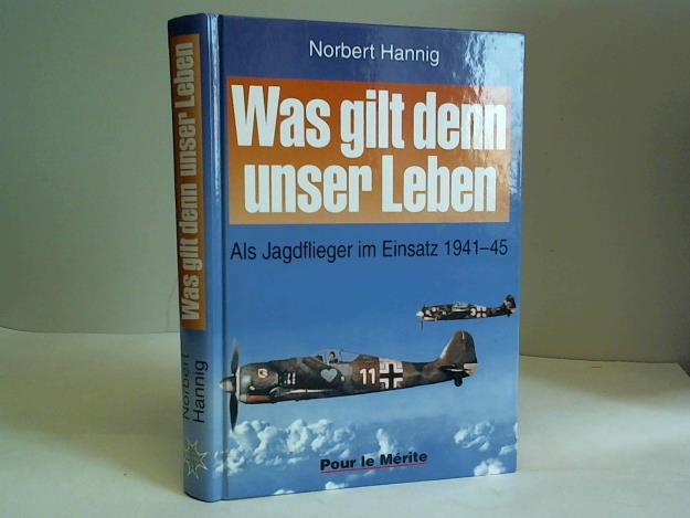 Hannig, Norbert - Was gilt denn unser Leben: Als Jagdflieger im Einsatz 1941-45