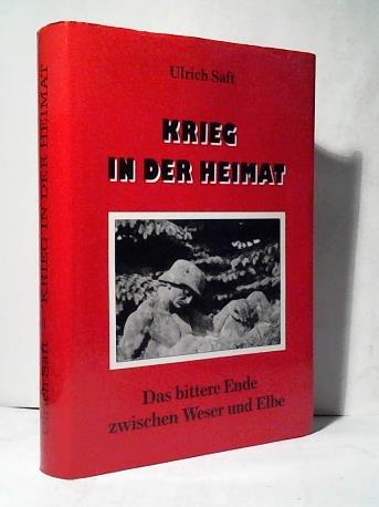 Saft, Ulrich - Krieg in der Heimat. Das bittere Ende zwischen Weser und Elbe