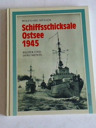 Mller, Wolfgang - Schiffsschicksale Ostsee 1945. Bilder und Dokumente