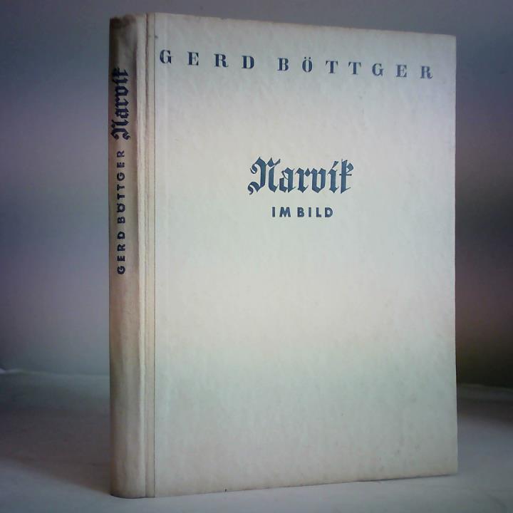 Bttger, Gerd - Narvik im Bild. Deutschlands Kampf unter der Mitternachtssonne. Ein Erlebnisbericht in Wort und Bild