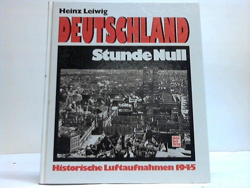 Leiwig, Heinz - Deutschland Stunde Null. Historische Luftaufnahmen 1945