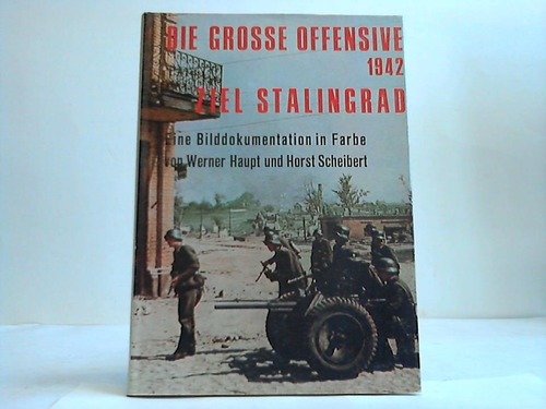 Haupt, Werner u. Scheibert, Horst - Die grosse Offensive 1942. Ziel Stalingrad