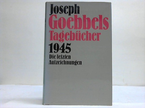Goebbels, Joseph - Tagebcher 1945. Die letzten Aufzeichnungen