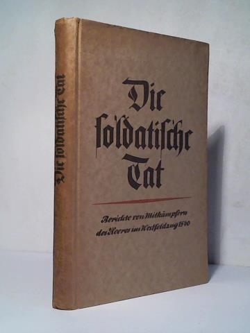 Oberkommando des Heeres (Hrsg.)/ Wittek, Erhard - Die soldatische Tat. Berichte von Mitkmpfern des Heeres im Westfeldzug 1940