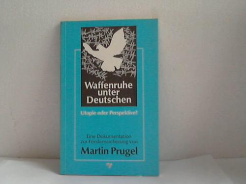 Prugel, Martin - Waffenruhe unter den Deutschen. Utopie oder Perspektive? Eine Dokumentation zur Friedenssicherung
