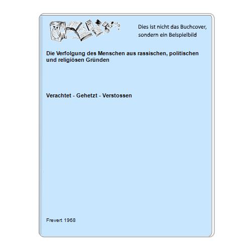 Verachtet - Gehetzt - Verstossen - Die Verfolgung des Menschen aus rassischen, politischen und religisen Grnden