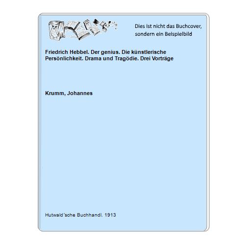 Krumm, Johannes - Friedrich Hebbel. Der genius. Die knstlerische Persnlichkeit. Drama und Tragdie. Drei Vortrge