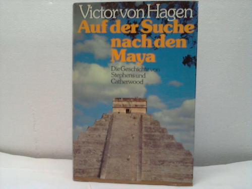 Hagen, Viktor W. von - Auf der Suche nach den Maya. Die Geschichte von Stephens und Catherwood