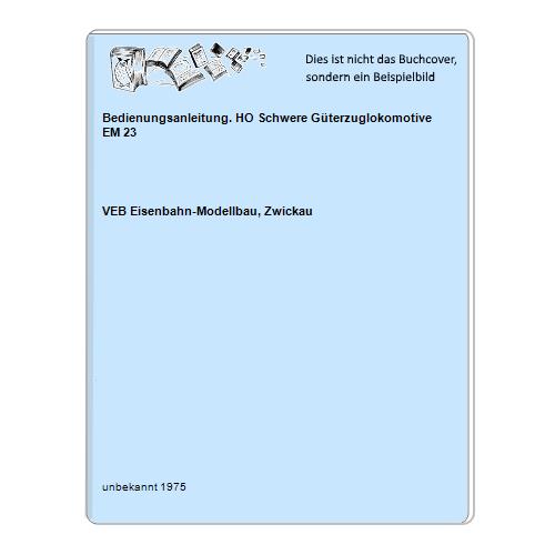 VEB Eisenbahn-Modellbau, Zwickau - Bedienungsanleitung. HO Schwere Gterzuglokomotive EM 23