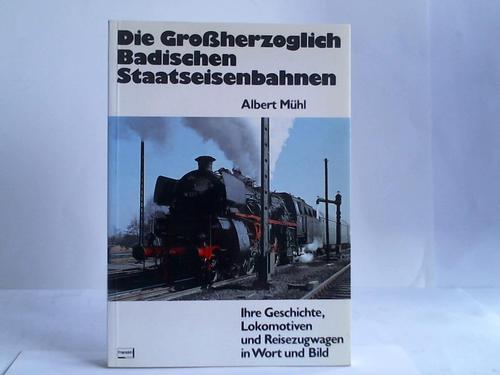 Mhl, Albert - Die Grossherzoglich-Badischen Staatseisenbahne, Ihre Geschichte, Lokomotiven und Reisezugwagen in Wort und Bild