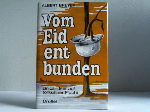 Breyer, Albert - Vom Eid entbunden. Ein Landser auf tollkhner Flucht