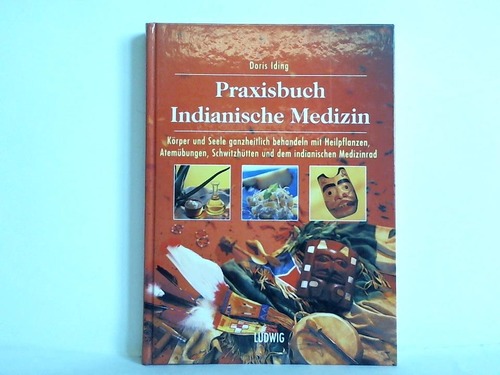 Iding, Doris - Praxisbuch indianische Medizin. Krper und Seele ganzheitlich behandeln mit Heilpflanzen, Atembungen, Schwitzhtten und dem indianischen Medizinrad