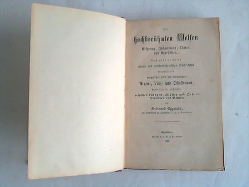 Eggmann, Ferdinand - Der hochberhmten Welten. Ursprung, Abstammung, Thaten und Ruhesttten. Nach grtentheils neuen und quellenhistorischen Nachrichten dargestellt und ausgedehnt ber den ehemaligen Argen-, Linz- und Schuffengau, sowie ber die wichtigsten welfischen Burgen, Klster und Orte in Schwaben und Bayern