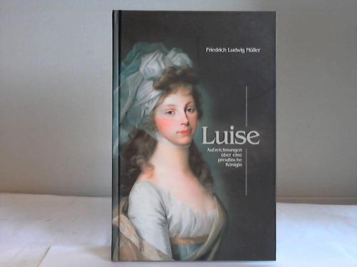 Mller, Friedrich Ludwig - Luise. Aufzeichnungen ber eine preuische Knigin