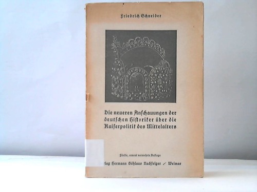 Schneoder, Friedrich - Die neueren Anschauungen der deutschen Historiker ber die Kaiserpolitik des Mittelalters