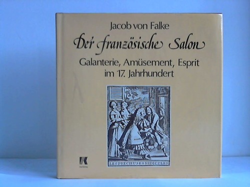 Falke, Jacob von - Der franzsische Salon. Galanterie, Amsement, Esprit im 17. Jahrhundert