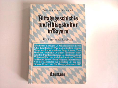 Protzner, Wolfgang/ Guth, Klaus - Alltagsgeschichte und Alltagskultur in Bayern. Ein historisches Lesebuch