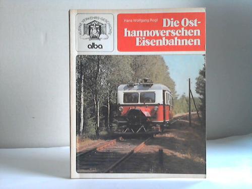 Rogl, Hans Wolfgang - Die osthannoverschen Eisenbahnen. Von der Schmalspur zur grssten Privatbahn