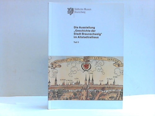 Stdtisches Museum Braunschweig (Hrsg.) - Die Ausstellung Geschichte der Stadt Braunschweig im Altstadtrathaus. Teil 1