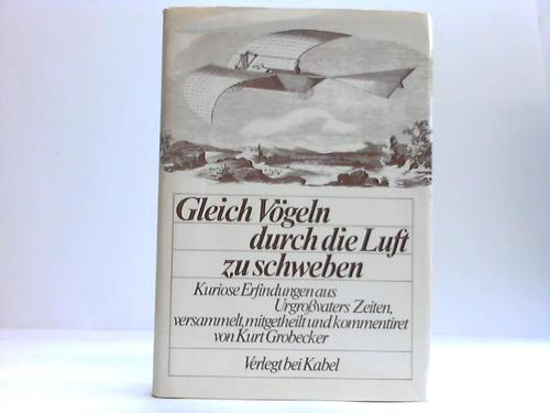 Grobecker, Kurt - Gleich Vgeln durch die Luft zu schweben. Kuriose Erfindungen aus Urgrossvaters Zeiten