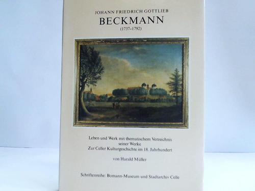 Mller, Harald - Johann Friedrich Gottlieb Beckmann (1737-1792). Leben und Werk mit thematischem Verzeichnis seiner Werke zur Celler Kulturgeschichte im 18. Jahrhundert
