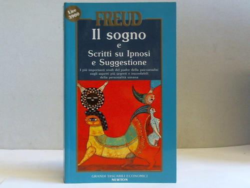 Freud, Sigmund - Il sogno e Scritti su Ipnosi e Suggestione. I piu importani studi del padre della psicoanalisi sugli aspetti piu segreti e insondabili della personalita umana