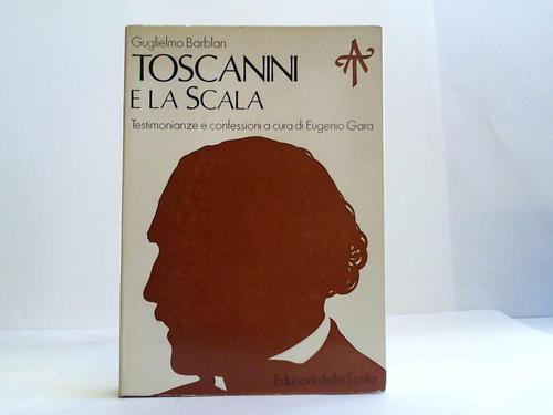 Barblan, Guglielmo - Toscanini e la scala. Testimonianze e confessioni