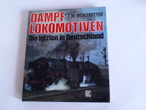 Mehltretter, J. Michael - Dampflokomotiven. Die letzten in Deutschland