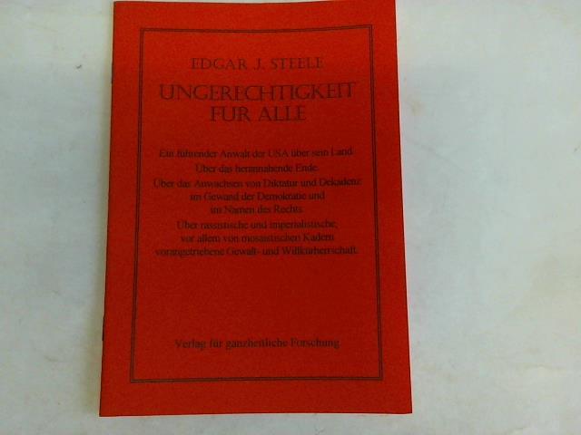 Steele, Edgar J. - Ungerechtigkeit fr Alle. Ein fhrender Anwalt der USA ber sein Land. ber das herannahende Ende. ber das anwachsen von Diktatur und Dekadenz im Gewand der Demokratie und im Namen des Rechts. ber rassistische und imperialistische, vor allem von mosaistischen Kadern vorangetriebene Gewalt- und Willkrherrschaft