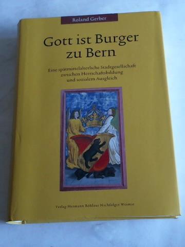 Gerber, Roland - Gott ist Burger zu Bern. Eine sptmittelalterliche Stadtgesellschaft zwischen Herrschaftsbildung und sozialem Ausgleich