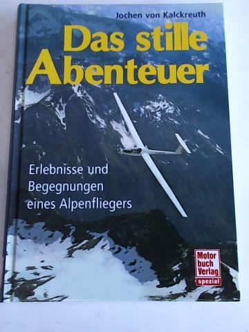 Kalckreuth, Jochen bon - Das stille Abenteuer. Erlebnisse und Begegnungen eines Alpenfliegers