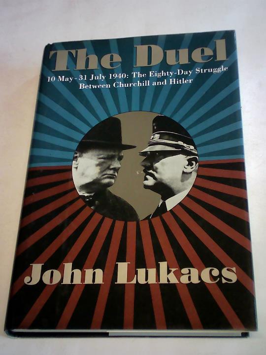 Lukacs, John - The Duel. 10 May - 31 July 1940: The Eighty-Day Struggle Between Churchill and Hitler