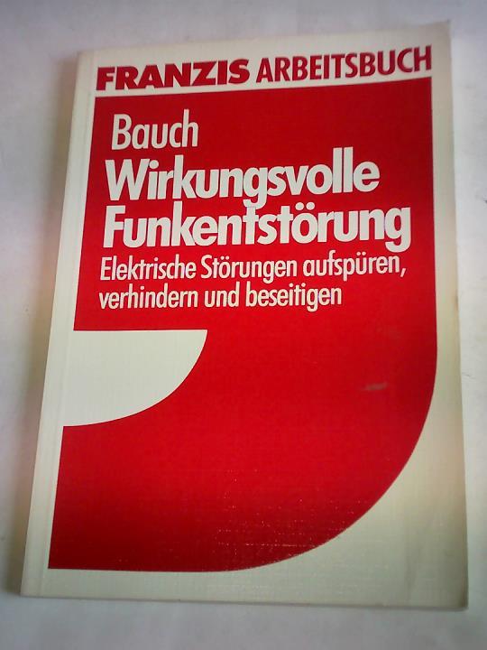 Bauch, Horst - Franzis Arbeitsbuch. Wirkungsvolle Funkentstrung. Elektrische Strungen aufspren, verhindern und beseitigen