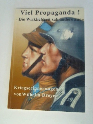 Dreyer, Wilhelm - Viel Propaganda! - Die Wirklicheit sah anders aus - Kriegserinnerungen von Wilhelm Dreyer